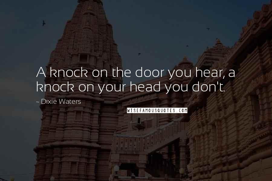 Dixie Waters Quotes: A knock on the door you hear, a knock on your head you don't.