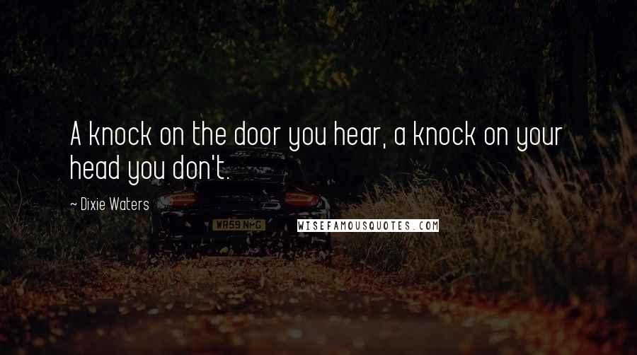 Dixie Waters Quotes: A knock on the door you hear, a knock on your head you don't.