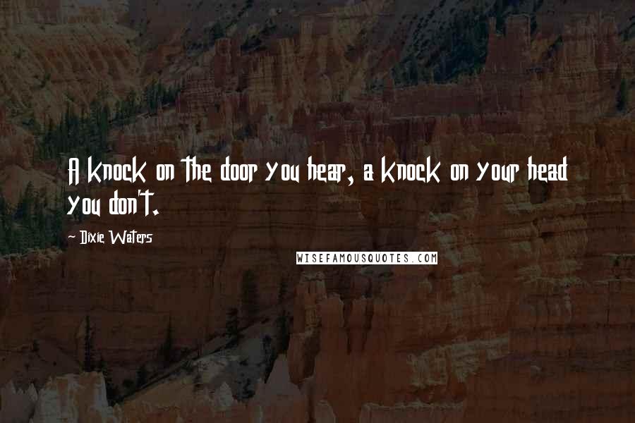 Dixie Waters Quotes: A knock on the door you hear, a knock on your head you don't.
