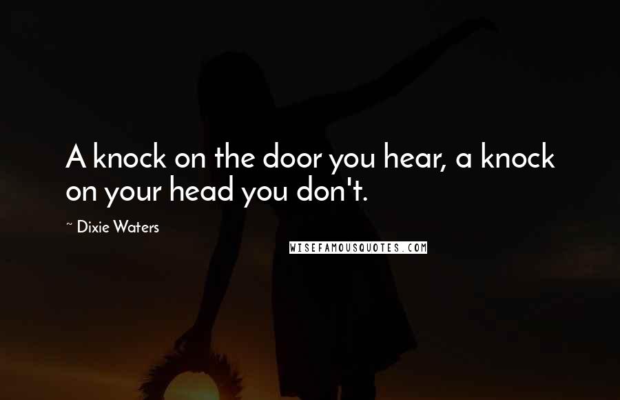 Dixie Waters Quotes: A knock on the door you hear, a knock on your head you don't.