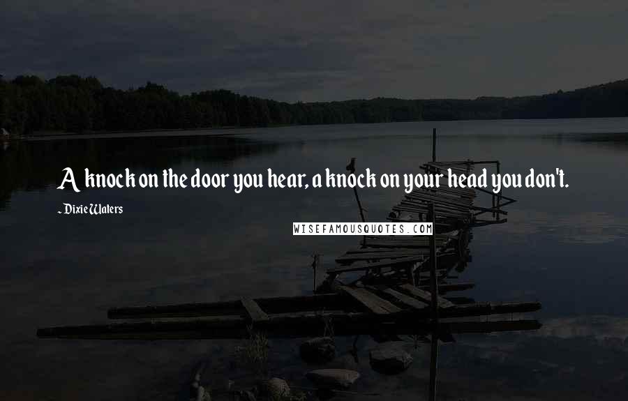 Dixie Waters Quotes: A knock on the door you hear, a knock on your head you don't.