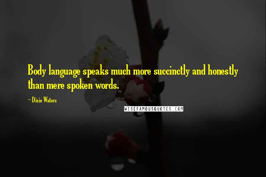 Dixie Waters Quotes: Body language speaks much more succinctly and honestly than mere spoken words.