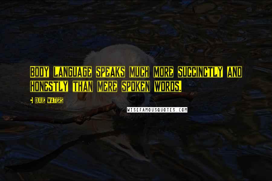 Dixie Waters Quotes: Body language speaks much more succinctly and honestly than mere spoken words.