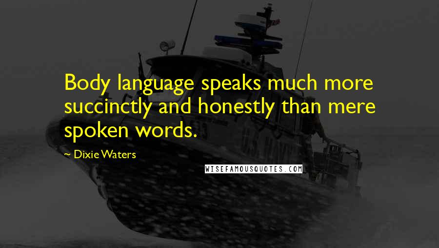 Dixie Waters Quotes: Body language speaks much more succinctly and honestly than mere spoken words.