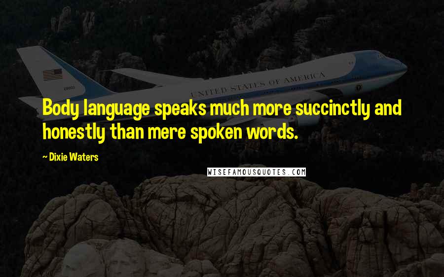 Dixie Waters Quotes: Body language speaks much more succinctly and honestly than mere spoken words.