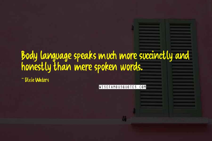 Dixie Waters Quotes: Body language speaks much more succinctly and honestly than mere spoken words.