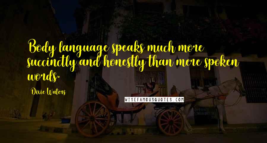 Dixie Waters Quotes: Body language speaks much more succinctly and honestly than mere spoken words.