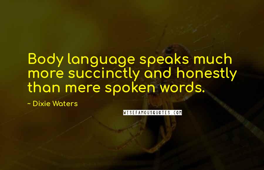 Dixie Waters Quotes: Body language speaks much more succinctly and honestly than mere spoken words.