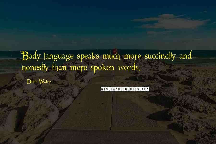 Dixie Waters Quotes: Body language speaks much more succinctly and honestly than mere spoken words.