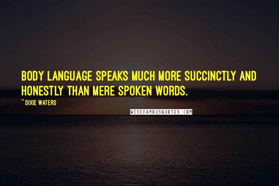 Dixie Waters Quotes: Body language speaks much more succinctly and honestly than mere spoken words.