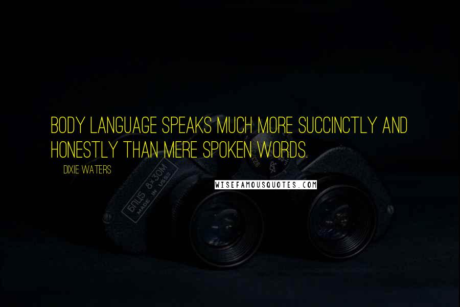 Dixie Waters Quotes: Body language speaks much more succinctly and honestly than mere spoken words.