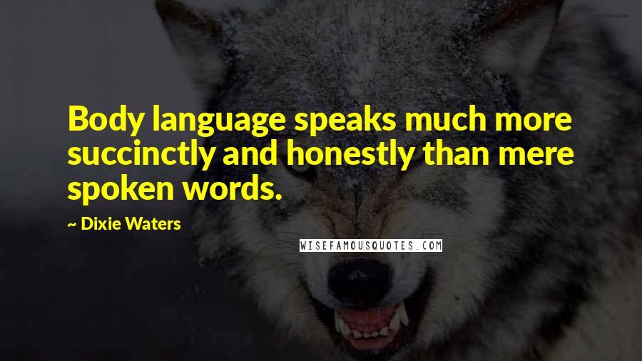 Dixie Waters Quotes: Body language speaks much more succinctly and honestly than mere spoken words.