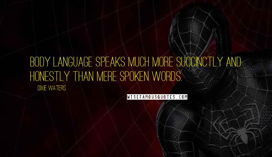 Dixie Waters Quotes: Body language speaks much more succinctly and honestly than mere spoken words.