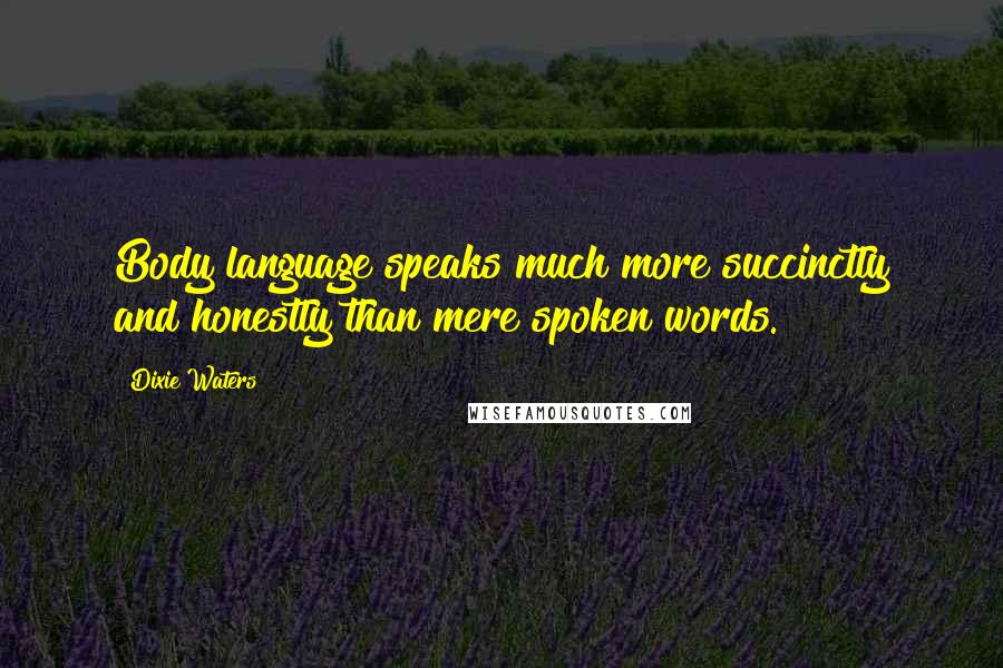Dixie Waters Quotes: Body language speaks much more succinctly and honestly than mere spoken words.