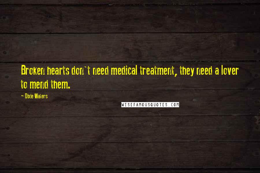 Dixie Waters Quotes: Broken hearts don't need medical treatment, they need a lover to mend them.