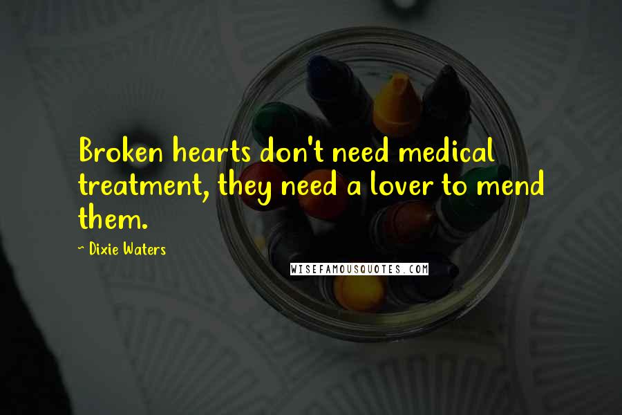 Dixie Waters Quotes: Broken hearts don't need medical treatment, they need a lover to mend them.