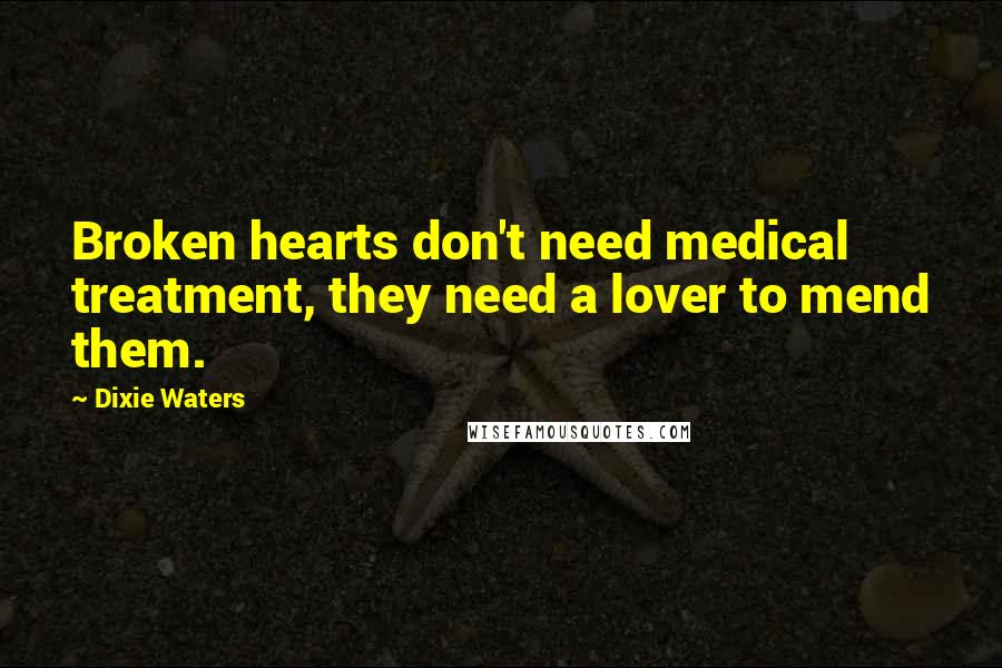 Dixie Waters Quotes: Broken hearts don't need medical treatment, they need a lover to mend them.