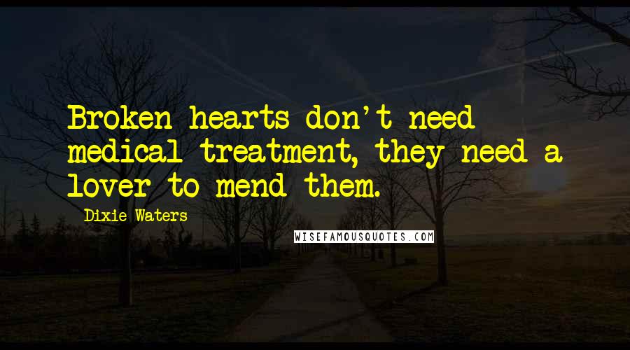 Dixie Waters Quotes: Broken hearts don't need medical treatment, they need a lover to mend them.