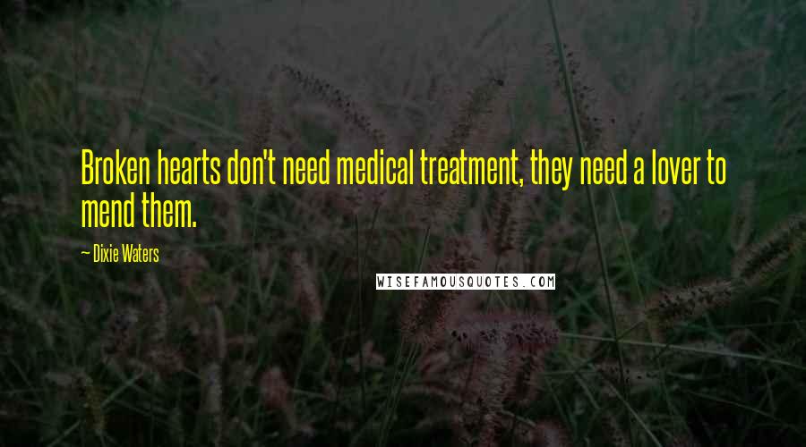 Dixie Waters Quotes: Broken hearts don't need medical treatment, they need a lover to mend them.