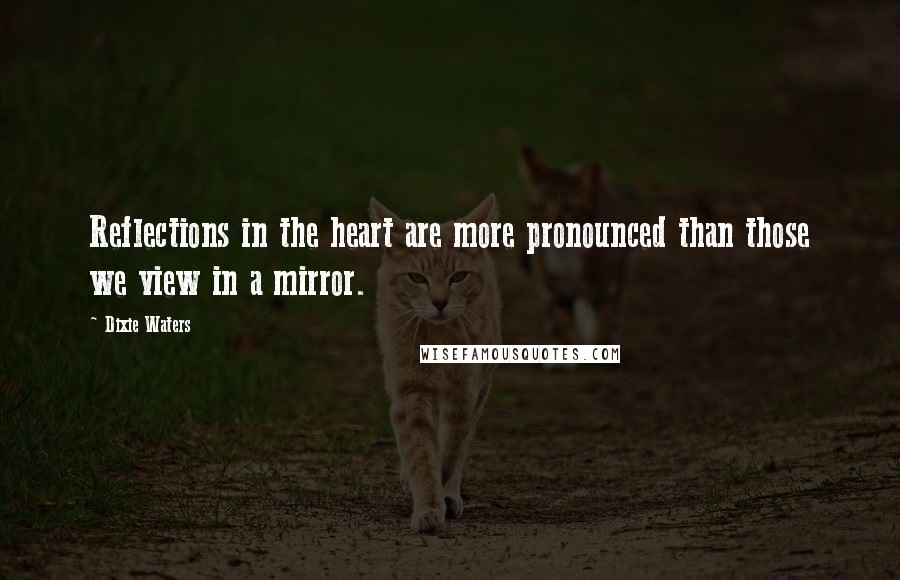 Dixie Waters Quotes: Reflections in the heart are more pronounced than those we view in a mirror.