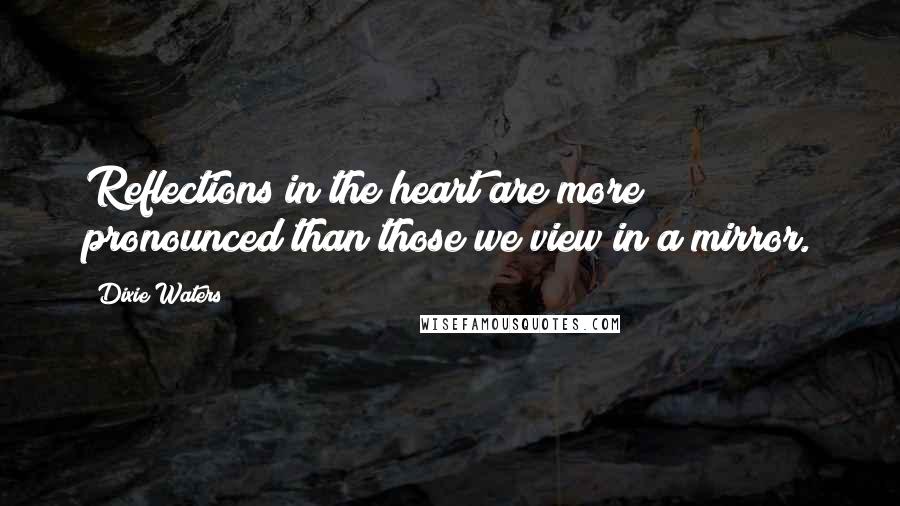 Dixie Waters Quotes: Reflections in the heart are more pronounced than those we view in a mirror.