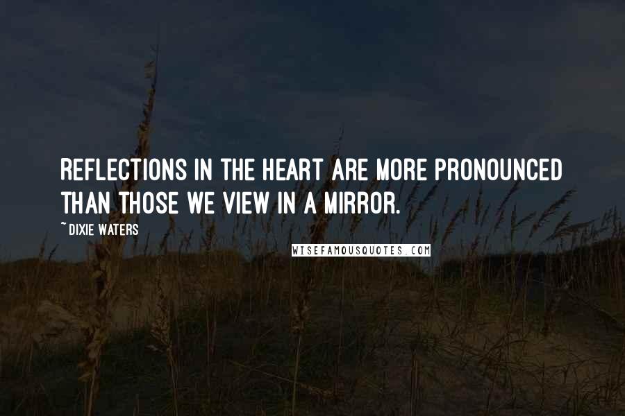 Dixie Waters Quotes: Reflections in the heart are more pronounced than those we view in a mirror.