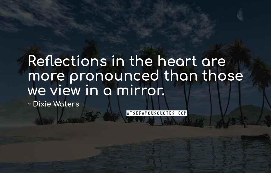 Dixie Waters Quotes: Reflections in the heart are more pronounced than those we view in a mirror.