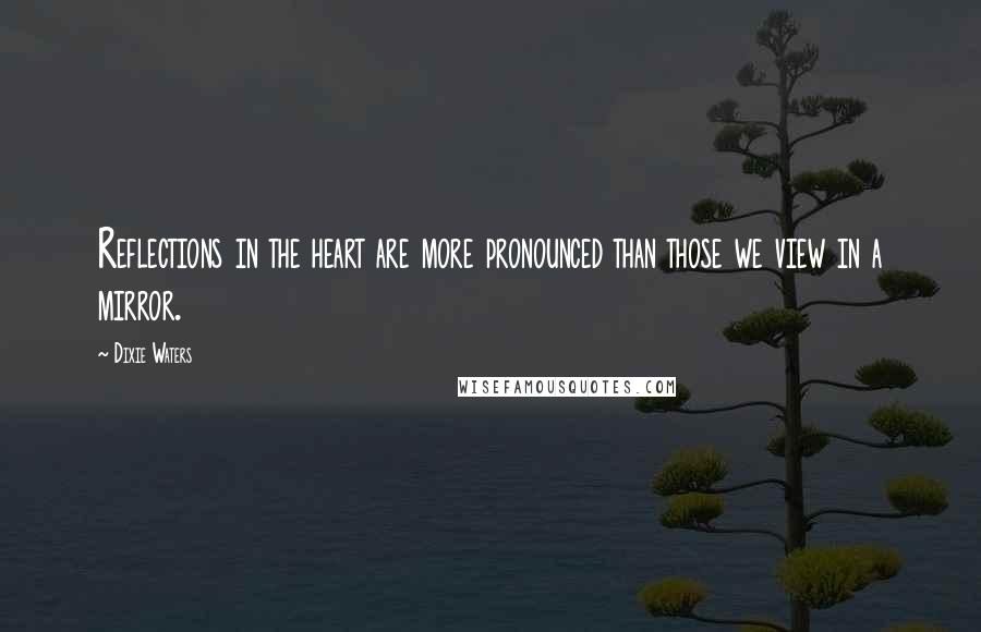 Dixie Waters Quotes: Reflections in the heart are more pronounced than those we view in a mirror.