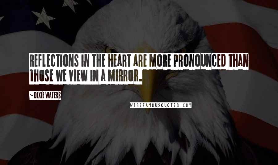 Dixie Waters Quotes: Reflections in the heart are more pronounced than those we view in a mirror.