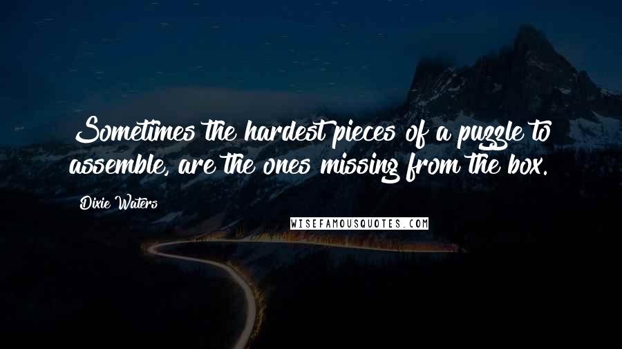 Dixie Waters Quotes: Sometimes the hardest pieces of a puzzle to assemble, are the ones missing from the box.