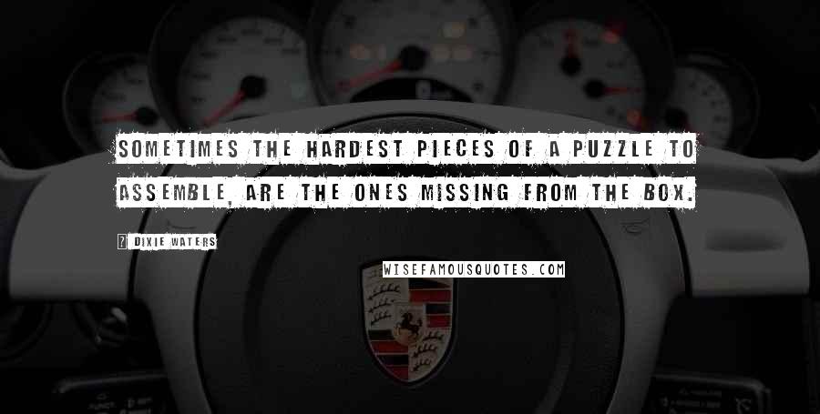 Dixie Waters Quotes: Sometimes the hardest pieces of a puzzle to assemble, are the ones missing from the box.