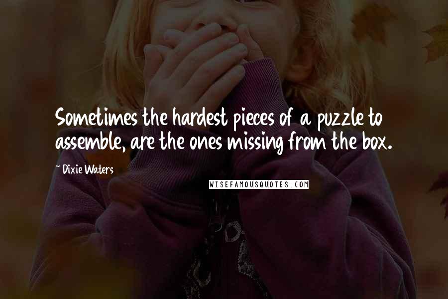 Dixie Waters Quotes: Sometimes the hardest pieces of a puzzle to assemble, are the ones missing from the box.