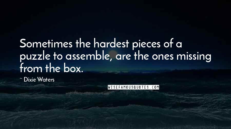 Dixie Waters Quotes: Sometimes the hardest pieces of a puzzle to assemble, are the ones missing from the box.