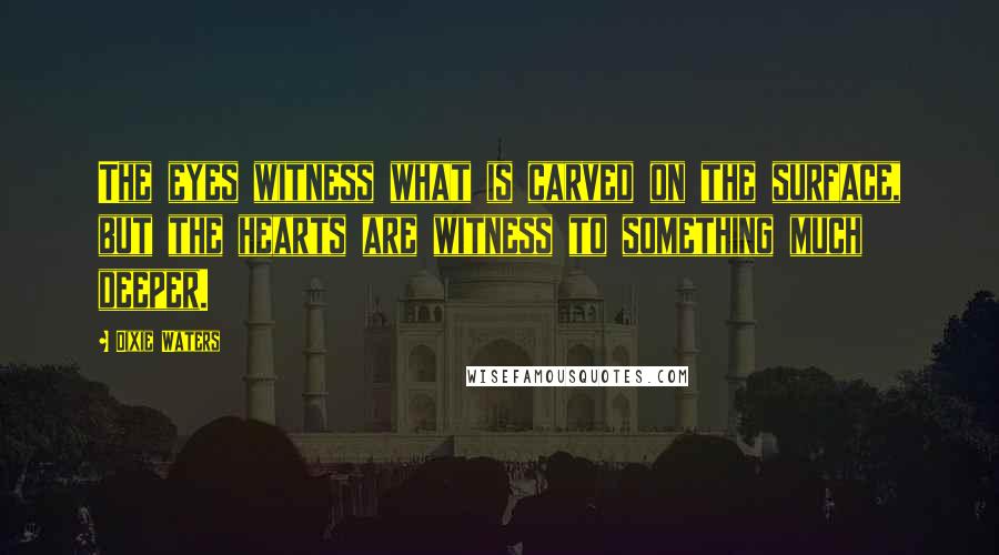 Dixie Waters Quotes: The eyes witness what is carved on the surface, but the hearts are witness to something much deeper.