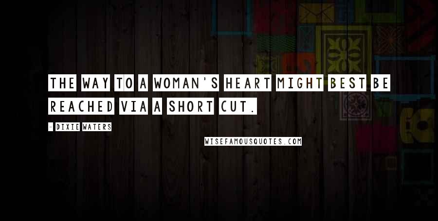 Dixie Waters Quotes: The way to a woman's heart might best be reached via a short cut.