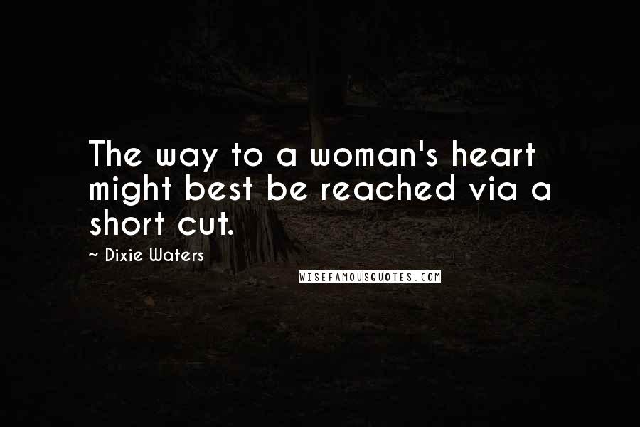 Dixie Waters Quotes: The way to a woman's heart might best be reached via a short cut.
