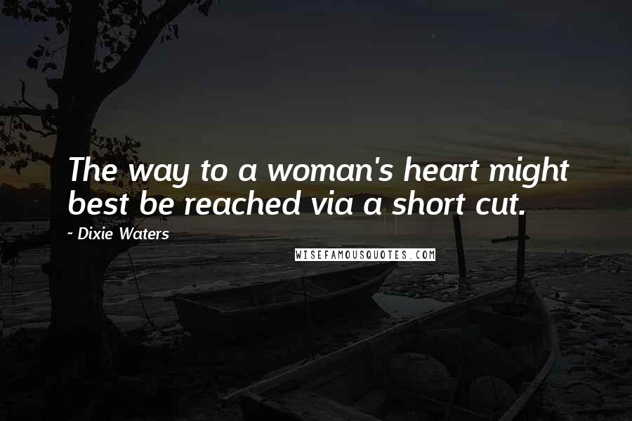 Dixie Waters Quotes: The way to a woman's heart might best be reached via a short cut.