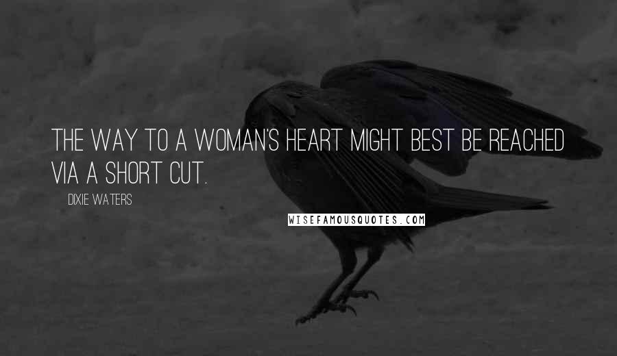 Dixie Waters Quotes: The way to a woman's heart might best be reached via a short cut.