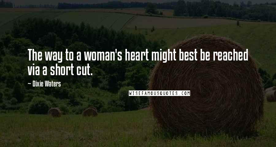 Dixie Waters Quotes: The way to a woman's heart might best be reached via a short cut.