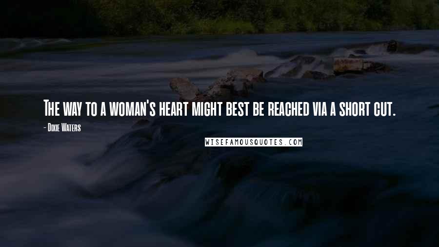 Dixie Waters Quotes: The way to a woman's heart might best be reached via a short cut.