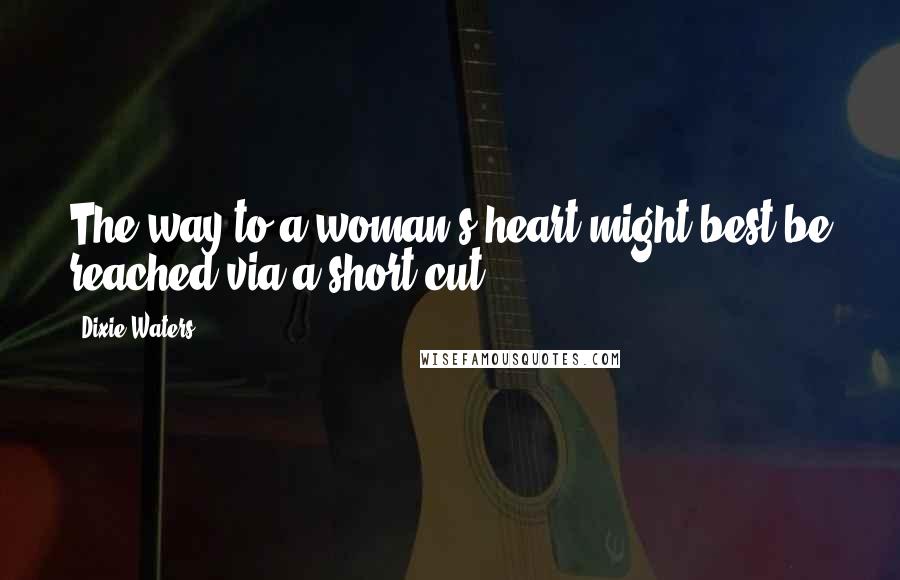 Dixie Waters Quotes: The way to a woman's heart might best be reached via a short cut.