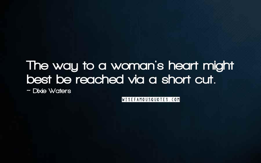 Dixie Waters Quotes: The way to a woman's heart might best be reached via a short cut.