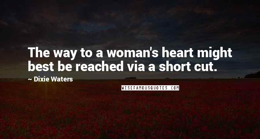 Dixie Waters Quotes: The way to a woman's heart might best be reached via a short cut.