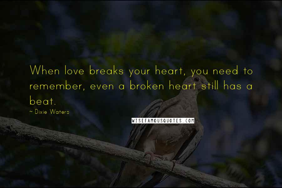 Dixie Waters Quotes: When love breaks your heart, you need to remember, even a broken heart still has a beat.