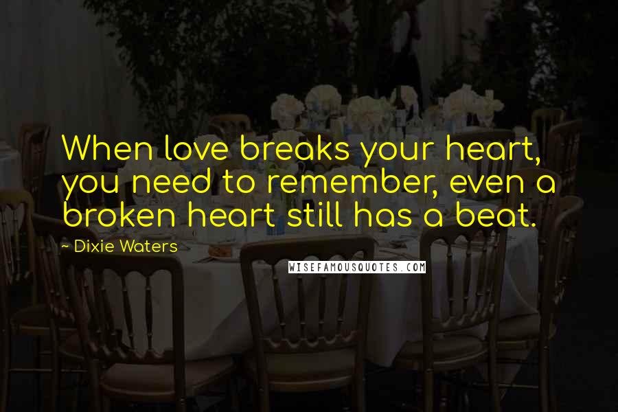 Dixie Waters Quotes: When love breaks your heart, you need to remember, even a broken heart still has a beat.