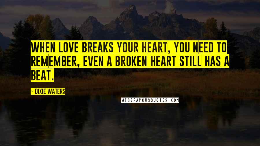 Dixie Waters Quotes: When love breaks your heart, you need to remember, even a broken heart still has a beat.