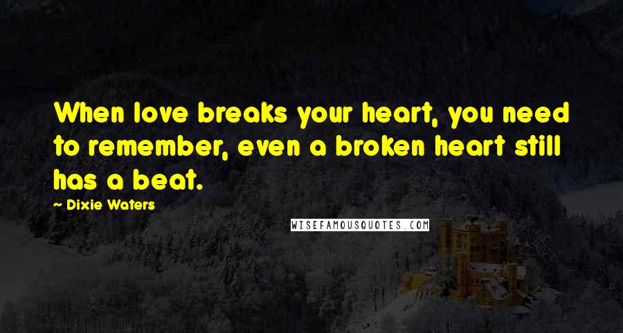 Dixie Waters Quotes: When love breaks your heart, you need to remember, even a broken heart still has a beat.