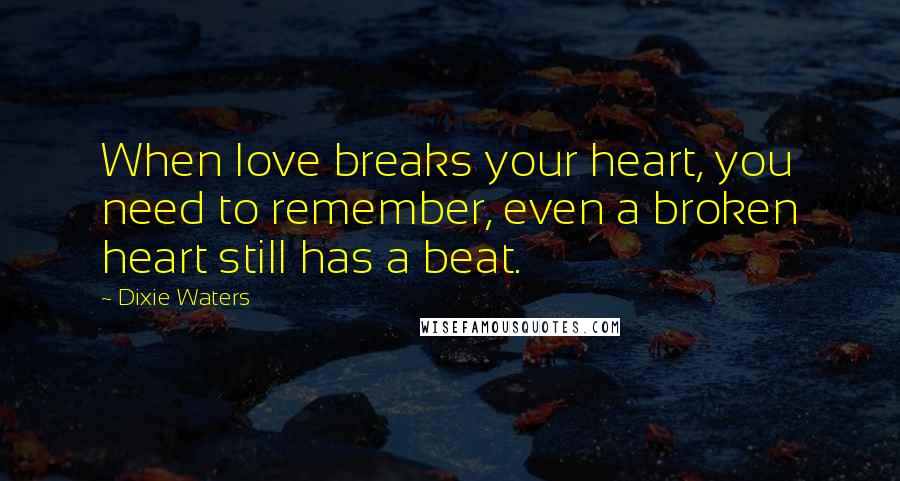 Dixie Waters Quotes: When love breaks your heart, you need to remember, even a broken heart still has a beat.