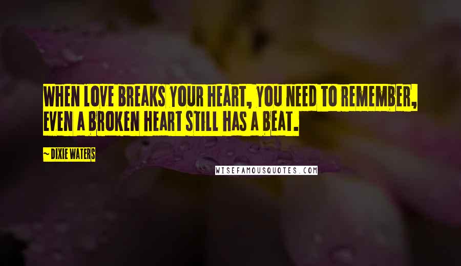 Dixie Waters Quotes: When love breaks your heart, you need to remember, even a broken heart still has a beat.