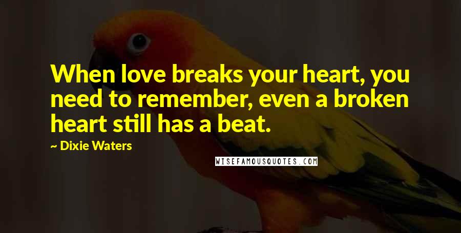 Dixie Waters Quotes: When love breaks your heart, you need to remember, even a broken heart still has a beat.